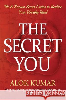 The Secret You: The 8 Known Secret Codes to Realize Your Worthy Ideal Alok Kumar 9781645873075
