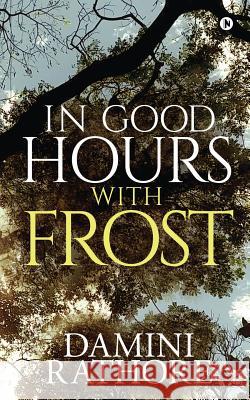 In Good Hours with Frost Damini Rathore 9781645875451 Notion Press