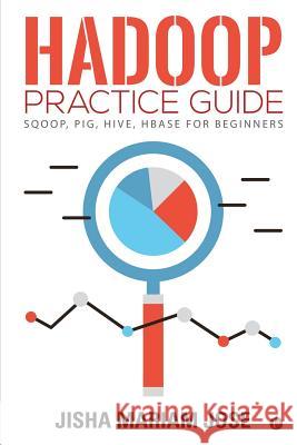 Hadoop Practice Guide: SQOOP, PIG, HIVE, HBASE for Beginners Jisha Mariam Jose 9781645877530