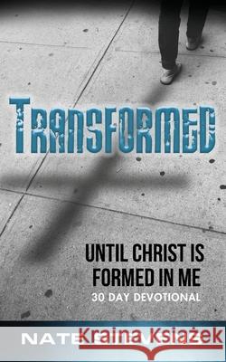 Transformed: Until Christ Is Formed In Me Nate Stevens 9781645900115