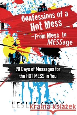 Confessions of a Hot Mess-From Mess to MESSage Leslie Speas 9781645900276