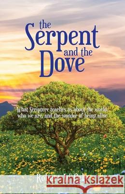 The Serpent and the Dove: What Scripture teaches us about the world, who we are, and the wonder of being alive Robert W. Cely 9781645940517 Athanatos Publishing Group