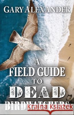 A Field Guide to Dead Birdwatchers Gary Alexander 9781645990406 Encircle Publications, LLC