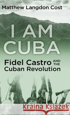 I am Cuba: Fidel Castro and the Cuban Revolution Matthew Langdon Cost 9781645991892 Encircle Publications, LLC