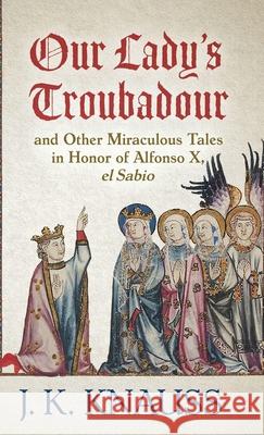 Our Lady's Troubadour: and Other Miraculous Tales in Honor of Alfonso X, el Sabio J. K. Knauss 9781645992936 Encircle Publications, LLC