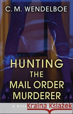 Hunting the Mail Order Murderer: A Bitter Wind Mystery C M Wendelboe 9781645993643 Encircle Publications, LLC