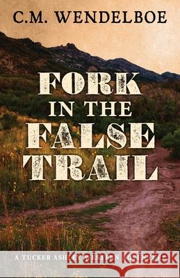 Fork in the False Trail C. M. Wendelboe 9781645995531 Encircle Publications, LLC