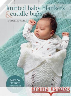 Knitted Baby Blankets & Cuddle Bags: Over 50 Designs to Make and Share Skadsheim Torkildsen, Marta 9781646010356 Trafalgar Square Books