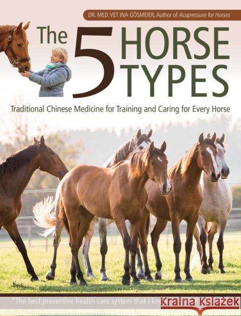 The 5 Horse Types: Traditional Chinese Medicine for Training and Caring for Every Horse Gosmeier, Ina 9781646010530 Trafalgar Square Books