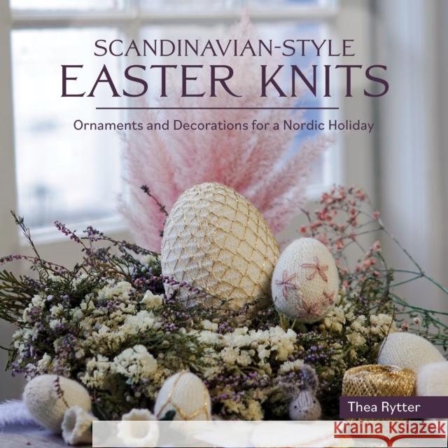 Scandinavian Style Easter Knits: Ornaments and Decorations for a Nordic Holiday Rytter, Thea 9781646011445 Trafalgar Square