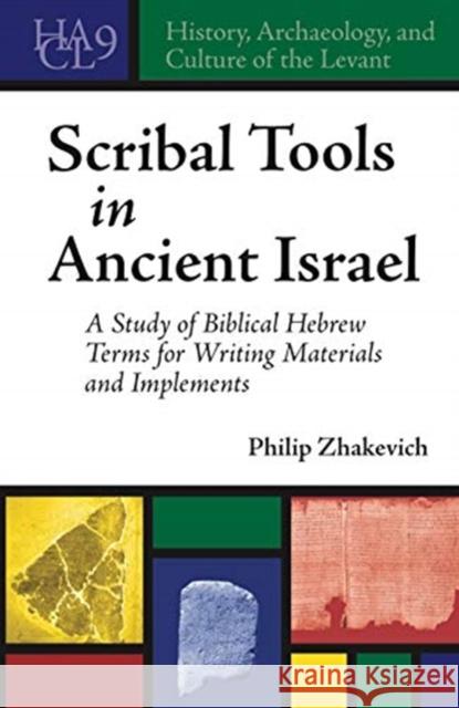 Scribal Tools in Ancient Israel: A Study of Biblical Hebrew Terms for Writing Materials and Implements Philip Zhakevich 9781646020621 Eisenbrauns