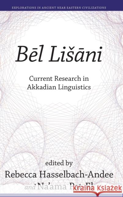 Bēl Lišāni: Current Research in Akkadian Linguistics Rebecca Hasselbach-Andee Na'ama Pat-El 9781646021352 