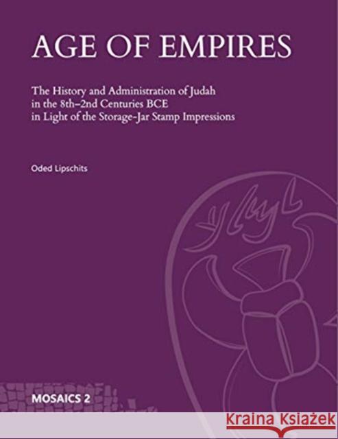 Age of Empires: The History and Administration of Judah in the 8th-2nd Centuries Bce in Light of the Storage-Jar Stamp Impressions Oded Lipschits 9781646021604 Eisenbrauns