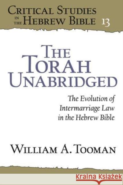 The Torah Unabridged: The Evolution of Intermarriage Law in the Hebrew Bible William A. Tooman 9781646022144 Eisenbrauns