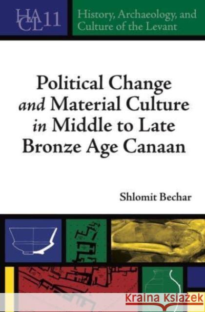 Political Change and Material Culture in Middle to Late Bronze Age Canaan Shlomit Bechar 9781646022984