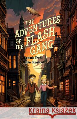 The Adventures of the Flash Gang: Episode Three: Berlin Breakout M. M. Downing S. J. Waugh 9781646035694 Fitzroy Books