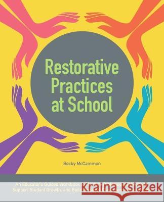 Restorative Practices at School: An Educator's Guided Workbook to Nurture Professional Wellness, Support Student Growth, and Build Engaged Classroom C Becky McCammon 9781646040001 Ulysses Press