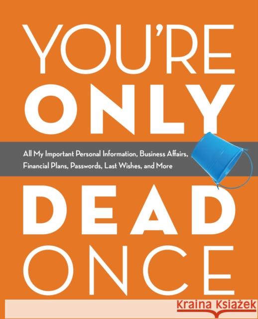 You're Only Dead Once: All My Important Personal Information, Business Affairs, Financial Plans, Passwords, Last Wishes, and More Editors Of Ulysse 9781646040087 Ulysses Press