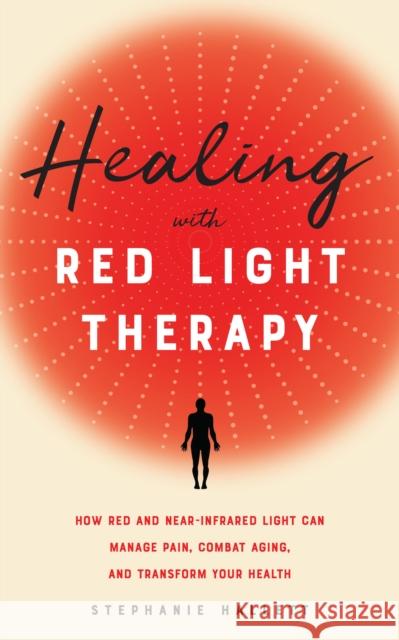Healing with Red Light Therapy: How Red and Near-Infrared Light Can Manage Pain, Combat Aging, and Transform Your Health Hallett, Stephanie 9781646040292 Ulysses Press