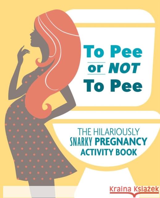 To Pee or Not to Pee: The Hilariously Snarky Pregnancy Activity Book Pearl Chance Todreeme 9781646040315 Ulysses Press