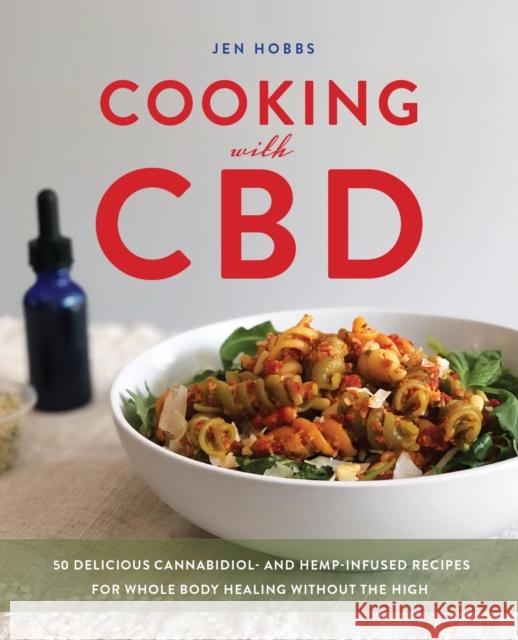 Cooking with CBD: 50 Delicious Cannabidiol- and Hemp-Infused Recipes for Whole Body Healing Without the High Jen Hobbs 9781646040353