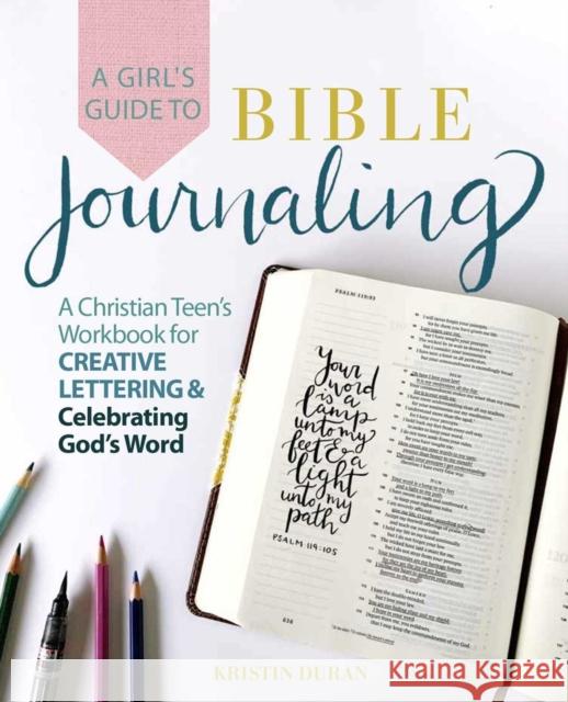 A Girl's Guide to Bible Journaling: A Christian Teen's Workbook for Creative Lettering and Celebrating God's Word Kristin Duran 9781646040704 Ulysses Press