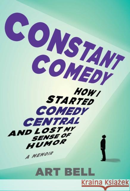 Constant Comedy: How I Started Comedy Central and Lost My Sense of Humor Art Bell 9781646040896