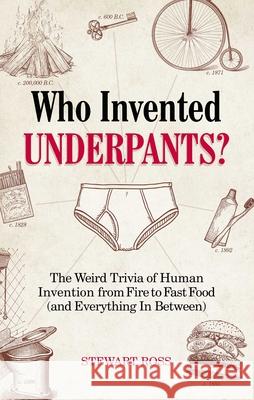 Who Invented Underpants?: The Weird Trivia of Human Invention from Fire to Fast Food (and Everything In Between Stewart Ross 9781646040971 Ulysses Press