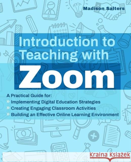 Introduction to Teaching with Zoom: A Practical Guide for Implementing Digital Education Strategies, Creating Engaging Classroom Activities, and Building an Effective Online Learning Environment Madison Salters 9781646041435 Ulysses Press