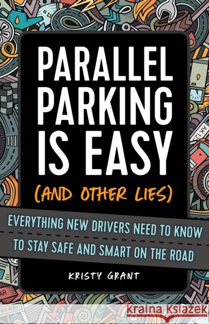 Parallel Parking Is Easy (and Other Lies): Everything New Drivers Need to Know to Stay Safe and Smart on the Road Kristy Grant 9781646041596 Ulysses Press