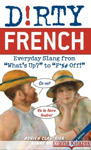 Dirty French: Second Edition: Everyday Slang from 'What's Up?' to 'F*%# Off!' Henry Rowe 9781646042388