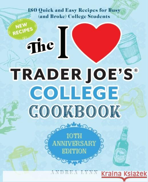 The I Love Trader Joe's College Cookbook: 10th Anniversary Edition: 180 Quick and Easy Recipes for Busy (and Broke) College Students Andrea Lynn 9781646042449 Ulysses Press