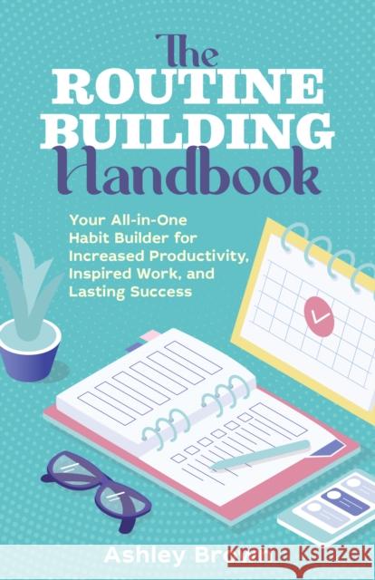 The Routine-Building Handbook: Your All-In-One Habit Builder for Increased Productivity, Inspired Work, and Lasting Success Brown, Ashley 9781646042463 Ulysses Press