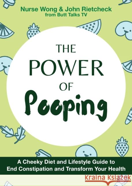 The Power of Pooping: A Cheeky Diet and Lifestyle Guide to End Constipation and Transform Your Health Nurse Wong 9781646042654