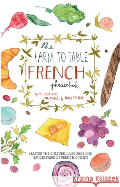 The Farm to Table French Phrasebook: Master the Culture, Language and Savoir Faire of French Cuisine Mas, Victoria 9781646042982 Ulysses Press