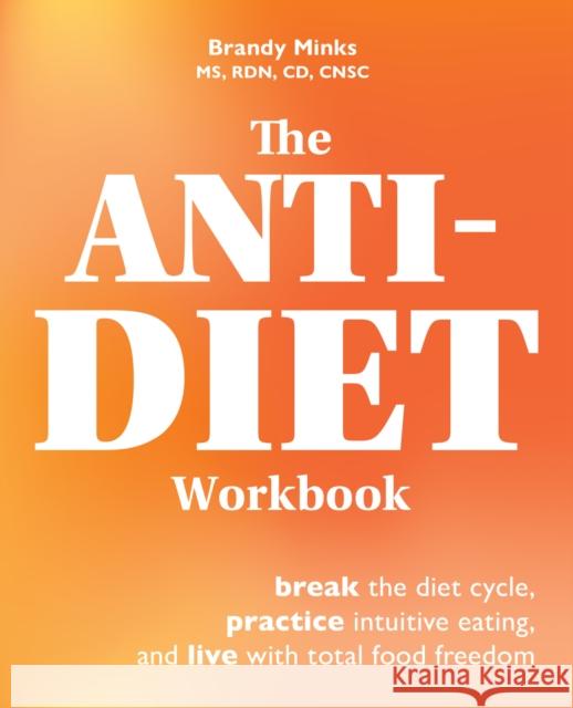 The Anti-Diet Workbook: Break the Diet Cycle, Practice Intuitive Eating, and Live with Total Food Freedom Brandy Minks 9781646043095 Ulysses Press