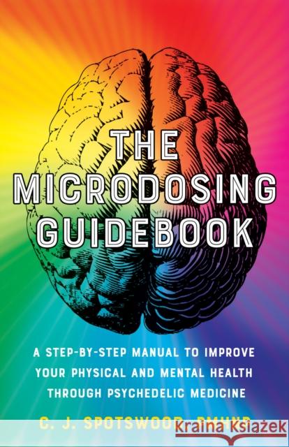 The Microdosing Guidebook: A Step-By-Step Manual to Improve Your Physical and Mental Health Through Psychedelic Medicine Spotswood, C. J. 9781646043101 Ulysses Press