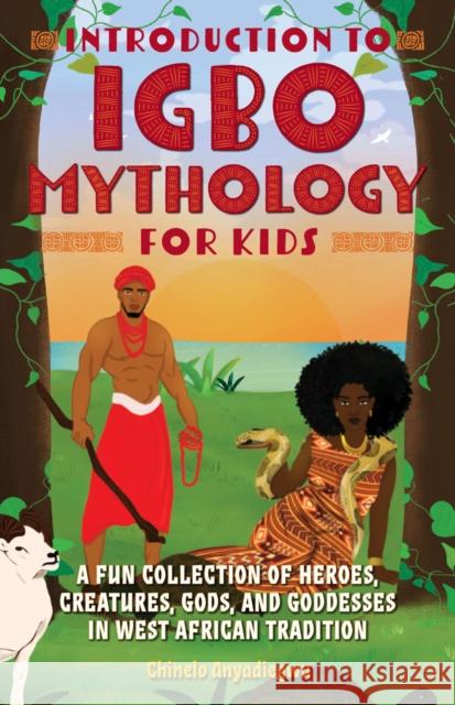 Introduction to Igbo Mythology for Kids: A Fun Collection of Heroes, Creatures, Gods, and Goddesses in West African Tradition Anyadiegwu, Chinelo 9781646043149 Ulysses Press