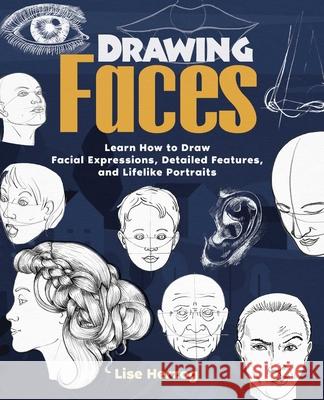 Drawing Faces: Learn How to Draw Facial Expressions, Detailed Features, and Lifelike Portraits Lise Herzog 9781646043200