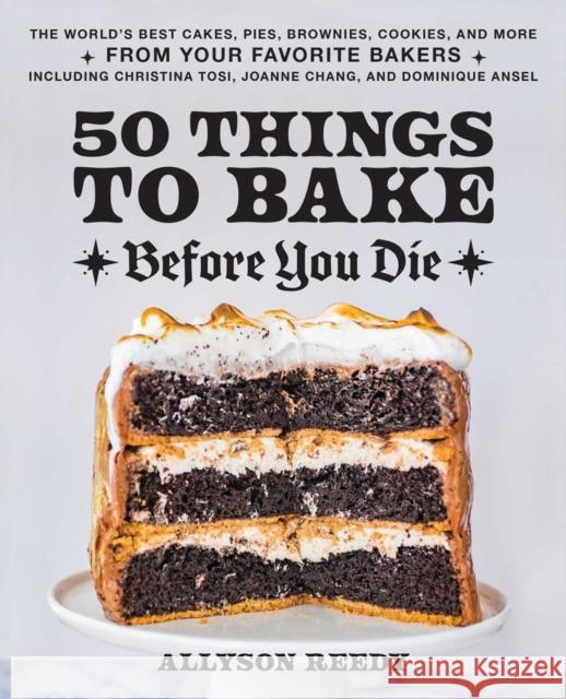 50 Things To Bake Before You Die: The World's Best Cakes, Pies, Brownies, Cookies, and More from Your Favorite Bakers, Including Christina Tosi, Joanne Chang, and Dominique Ansel Allyson Reedy 9781646043316 Ulysses Press