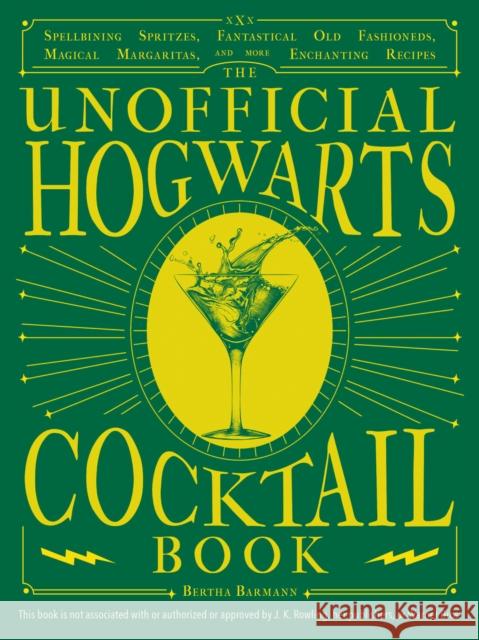 The Unofficial Hogwarts Cocktail Book: Spellbinding Spritzes, Fantastical Old Fashioneds, Magical Margaritas, and More Enchanting Recipes Bertha Barmann 9781646043507 Ulysses Press