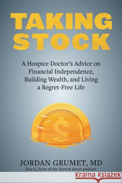 Taking Stock: A Hospice Doctor's Advice on Financial Independence, Building Wealth, and Living a Regret-Free Life Jordan Grumet 9781646043545 Ulysses Press