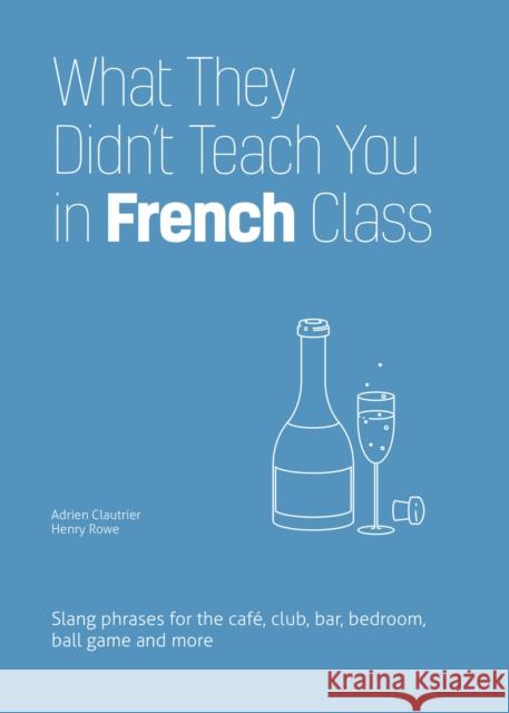 What They Didn't Teach You in French Class: Slang Phrases for the Cafe, Club, Bar, Bedroom, Ball Game and More Henry Rowe 9781646043934 Ulysses Press