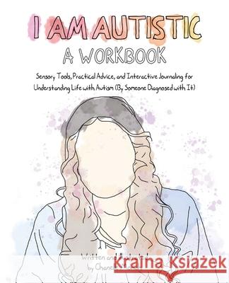 I Am Autistic: A Workbook: Sensory Tools, Practical Advice, and Interactive Journaling for Understanding Life with Autism (by Someone Diagnosed w Chanelle Moriah 9781646044184