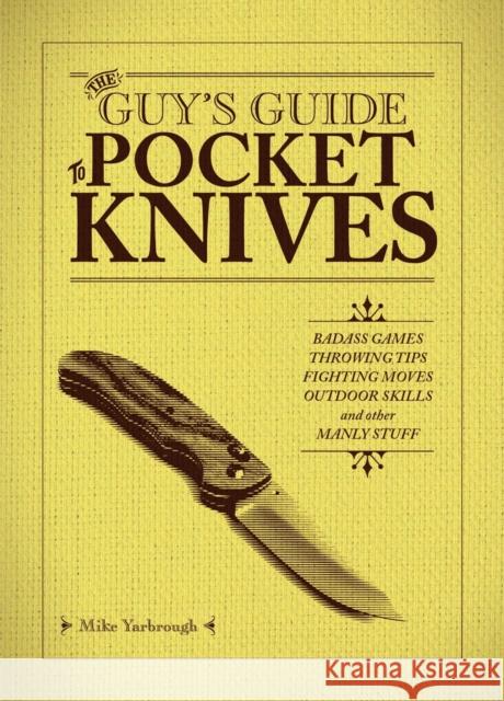 The Guy's Guide to Pocket Knives: Badass Games, Throwing Tips, Fighting Moves, Outdoor Skills and Other Manly Stuff Yarbrough, Mike 9781646044436 Ulysses Press
