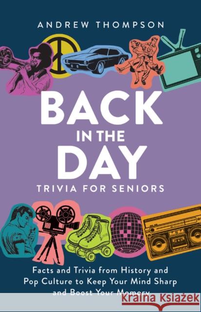 Back in the Day Trivia for Seniors: Facts and Trivia from History and Pop Culture to Keep Your Mind Sharp and Boost Your Memory Thompson, Andrew 9781646044467 Ulysses Press