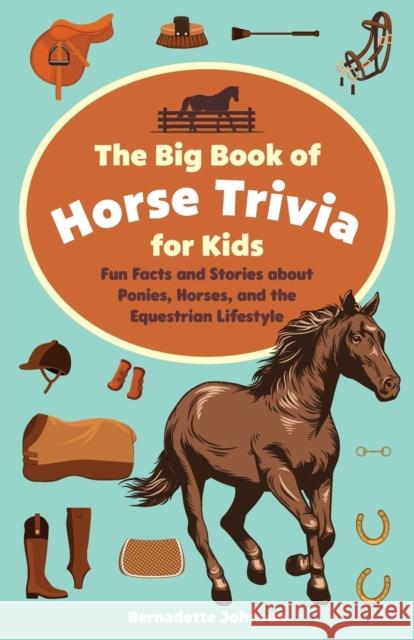 Big Book of Horse Trivia for Kids: Fun Facts and Stories about Ponies, Horses, and the Equestrian Lifestyle Johnson, Bernadette 9781646044474 Ulysses Press
