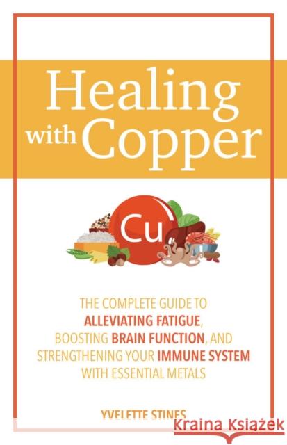 Healing with Copper: The Complete Guide to Alleviating Fatigue, Boosting Brain Function, and Strengthening Your Immune System with Essentia Stines, Yvelette 9781646044498