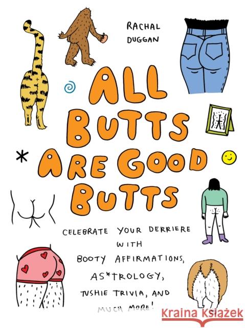All Butts Are Good Butts: Celebrate Your Derriere with Booty Affirmations, As*trology, Tushie Trivia, and More Rachal Duggan 9781646045006 Ulysses Press
