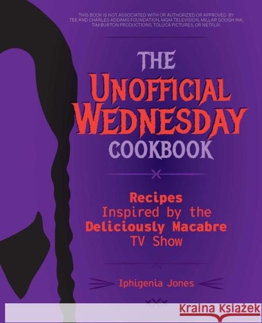 The Unofficial Wednesday Cookbook: Recipes Inspired by the Deliciously Macabre TV Show Iphigenia Jones 9781646045938 Ulysses Press